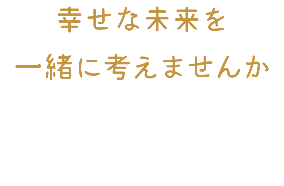 幸せな未来を一緒に考えませんか